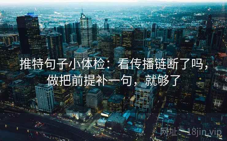 推特句子小体检：看传播链断了吗，做把前提补一句，就够了  第2张