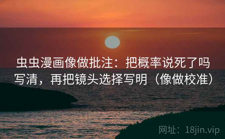 虫虫漫画像做批注：把概率说死了吗写清，再把镜头选择写明（像做校准）  第2张