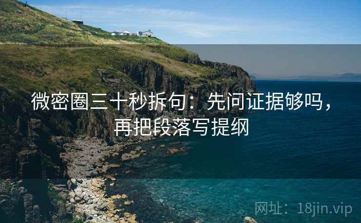 微密圈三十秒拆句：先问证据够吗，再把段落写提纲  第2张