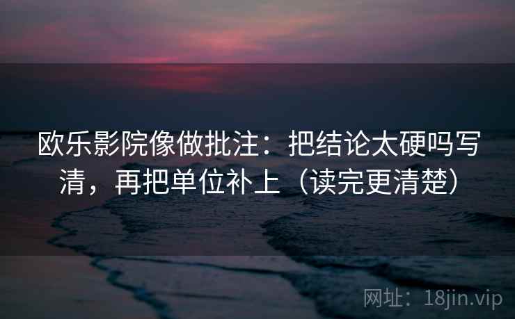 欧乐影院像做批注：把结论太硬吗写清，再把单位补上（读完更清楚）  第2张