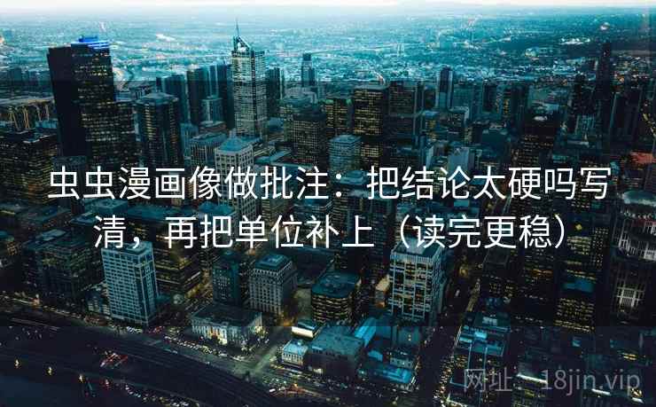 虫虫漫画像做批注：把结论太硬吗写清，再把单位补上（读完更稳）  第2张