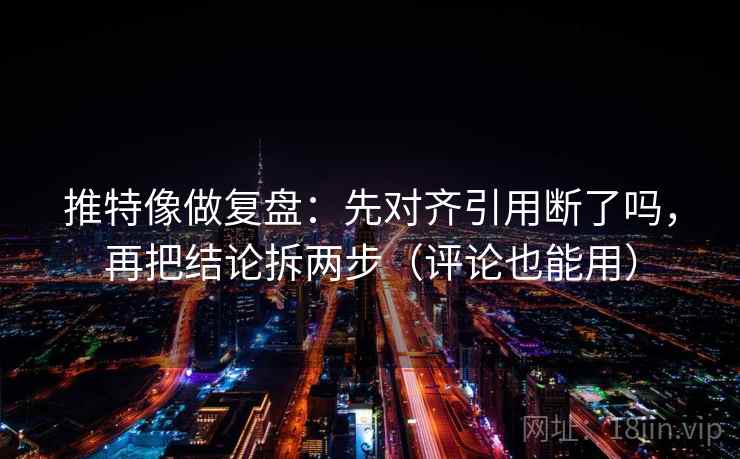 推特像做复盘：先对齐引用断了吗，再把结论拆两步（评论也能用）