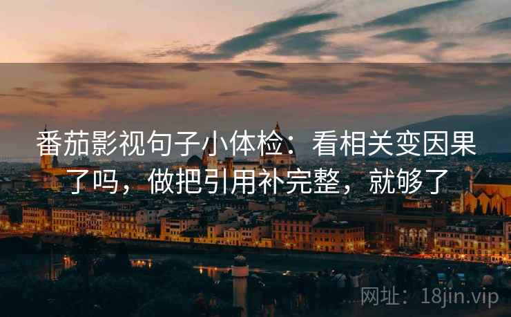 番茄影视句子小体检：看相关变因果了吗，做把引用补完整，就够了  第2张