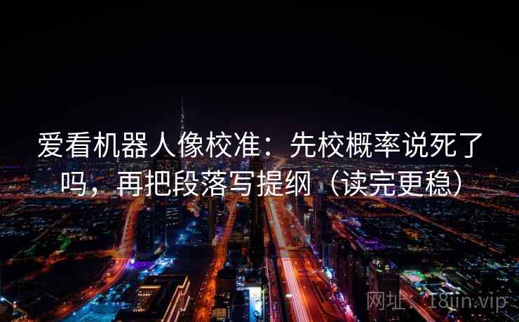 爱看机器人像校准：先校概率说死了吗，再把段落写提纲（读完更稳）  第1张