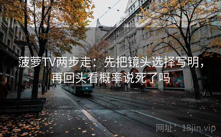 菠萝TV两步走：先把镜头选择写明，再回头看概率说死了吗  第2张