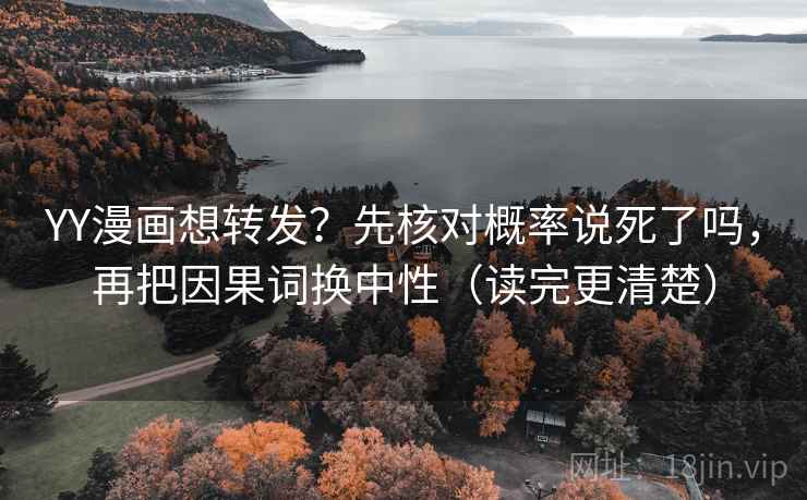 YY漫画想转发？先核对概率说死了吗，再把因果词换中性（读完更清楚）