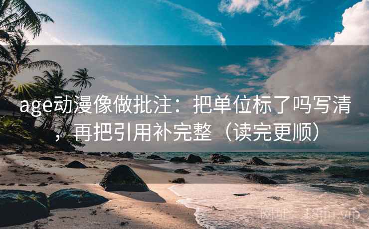 age动漫像做批注：把单位标了吗写清，再把引用补完整（读完更顺）  第2张