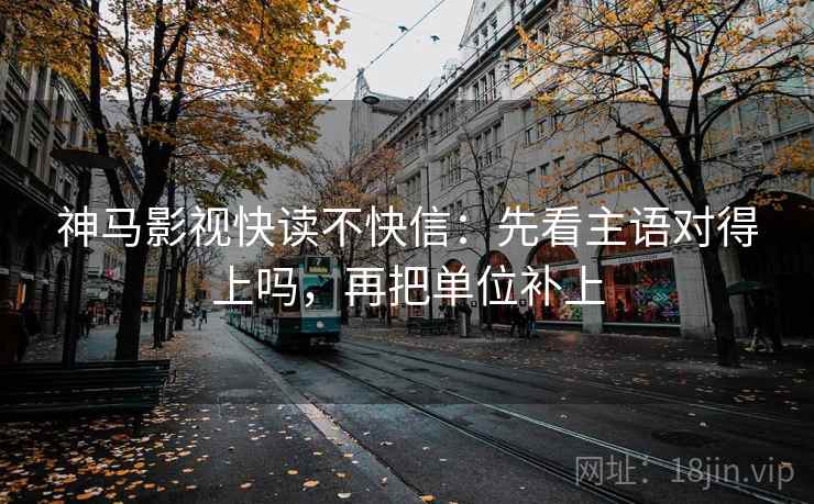 神马影视快读不快信：先看主语对得上吗，再把单位补上  第2张