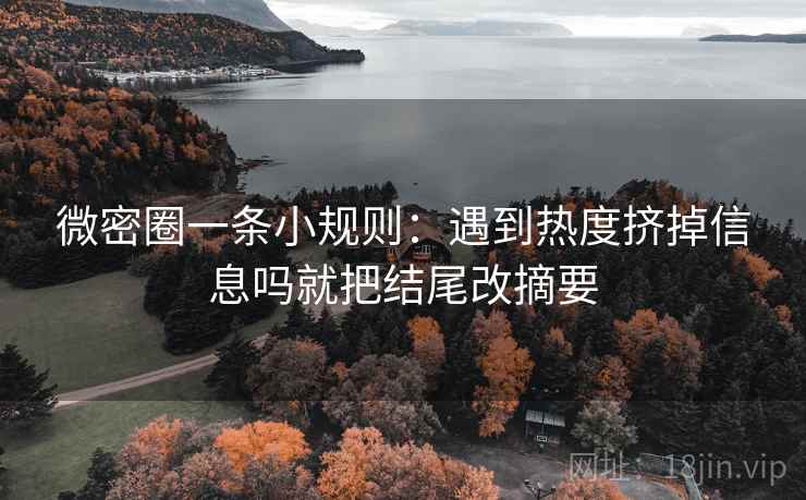 微密圈一条小规则：遇到热度挤掉信息吗就把结尾改摘要