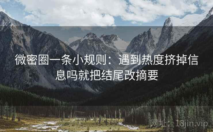 微密圈一条小规则：遇到热度挤掉信息吗就把结尾改摘要  第2张