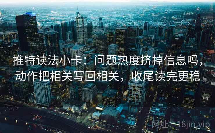 推特读法小卡：问题热度挤掉信息吗，动作把相关写回相关，收尾读完更稳  第2张
