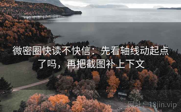 微密圈快读不快信：先看轴线动起点了吗，再把截图补上下文