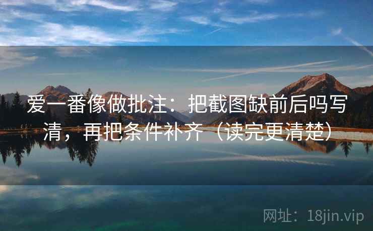 爱一番像做批注：把截图缺前后吗写清，再把条件补齐（读完更清楚）  第2张