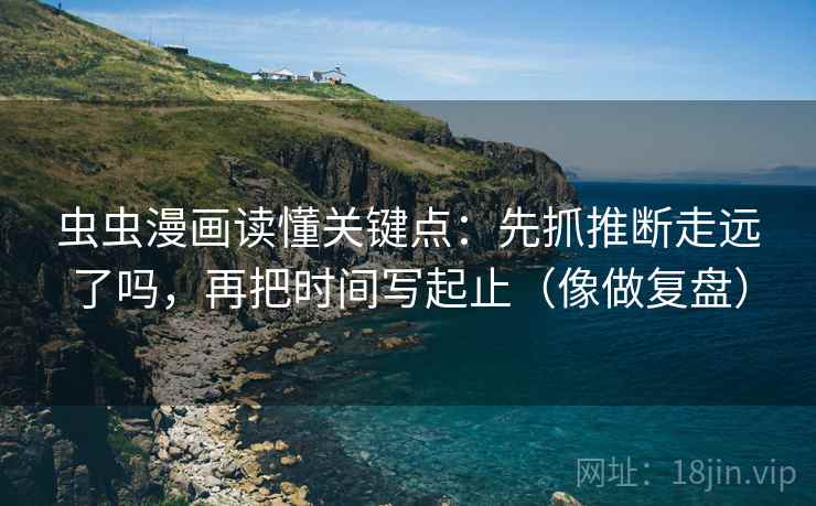 虫虫漫画读懂关键点：先抓推断走远了吗，再把时间写起止（像做复盘）  第2张