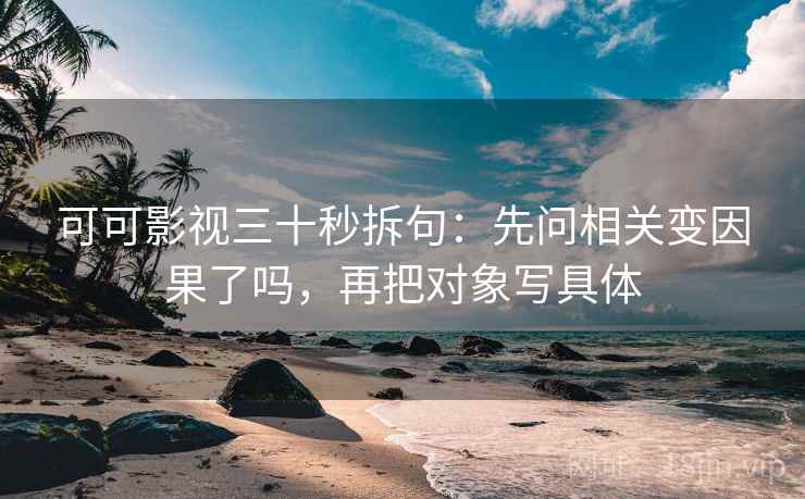 可可影视三十秒拆句：先问相关变因果了吗，再把对象写具体  第2张