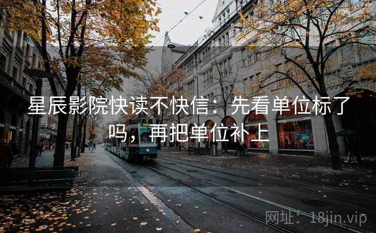 星辰影院快读不快信：先看单位标了吗，再把单位补上