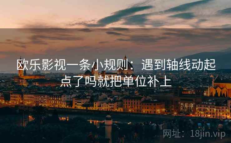 欧乐影视一条小规则：遇到轴线动起点了吗就把单位补上