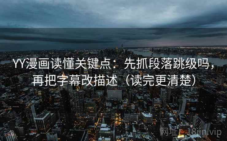 YY漫画读懂关键点：先抓段落跳级吗，再把字幕改描述（读完更清楚）  第2张