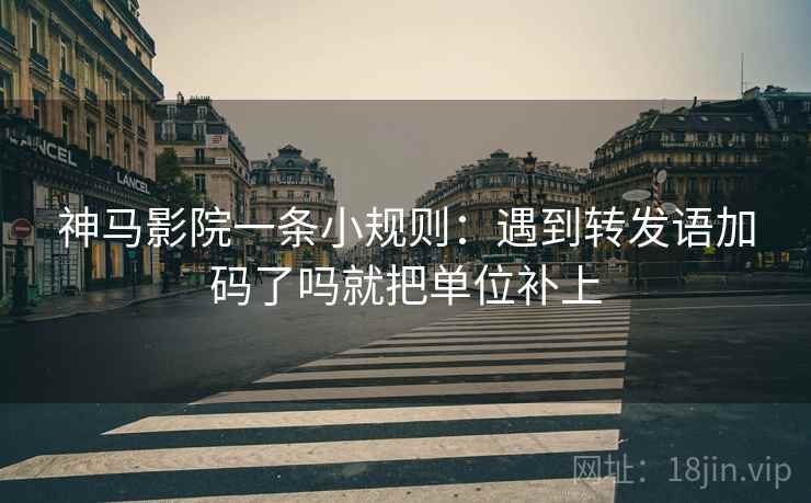 神马影院一条小规则：遇到转发语加码了吗就把单位补上  第2张