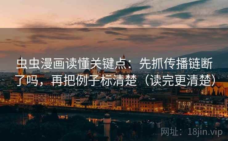 虫虫漫画读懂关键点：先抓传播链断了吗，再把例子标清楚（读完更清楚）  第2张
