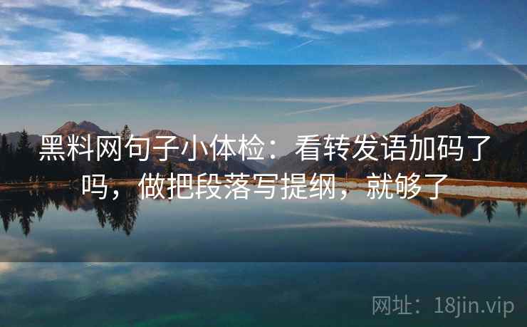黑料网句子小体检：看转发语加码了吗，做把段落写提纲，就够了  第2张